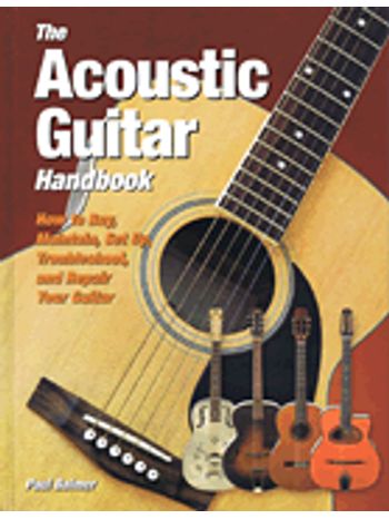Acoustic Guitar Handbook How To Buy, Maintain, Set Up, Troubleshhot And Repair Guitar